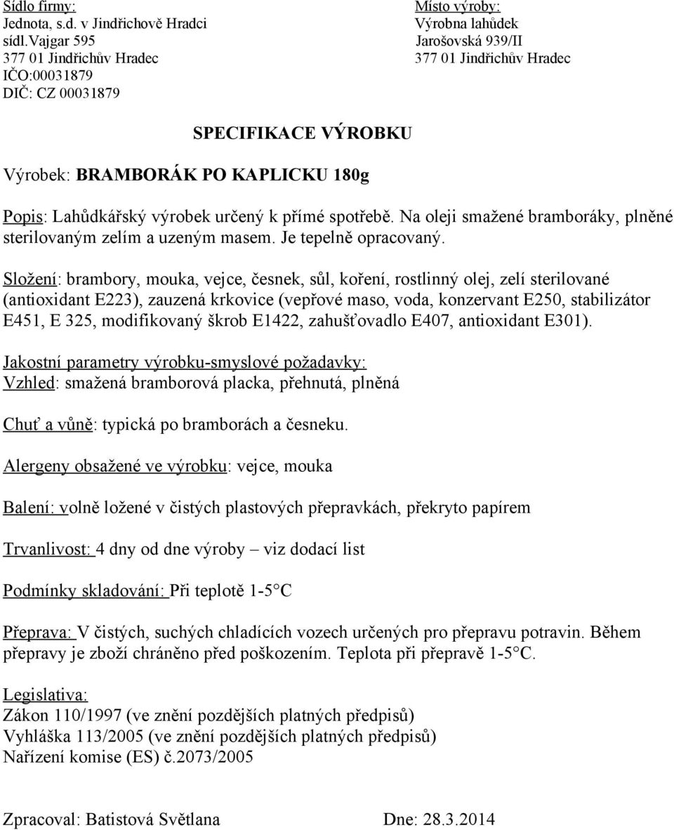 325, modifikovaný škrob E1422, zahušťovadlo E407, antioxidant E301). Vzhled: smažená bramborová placka, přehnutá, plněná Chuť a vůně: typická po bramborách a česneku.