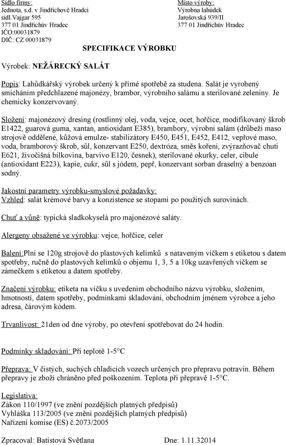 Složení: majonézový dresing (rostlinný olej, voda, vejce, ocet, hořčice, modifikovaný škrob E1422, guarová guma, xantan, antioxidant E385), brambory, výrobní salám (drůbeží maso strojově oddělené,