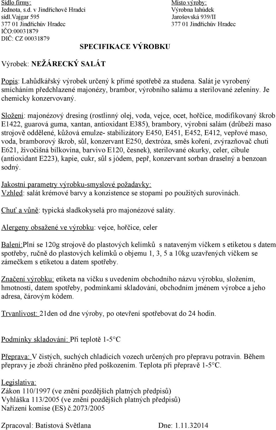 Složení: majonézový dresing (rostlinný olej, voda, vejce, ocet, hořčice, modifikovaný škrob E1422, guarová guma, xantan, antioxidant E385), brambory, výrobní salám (drůbeží maso strojově oddělené,