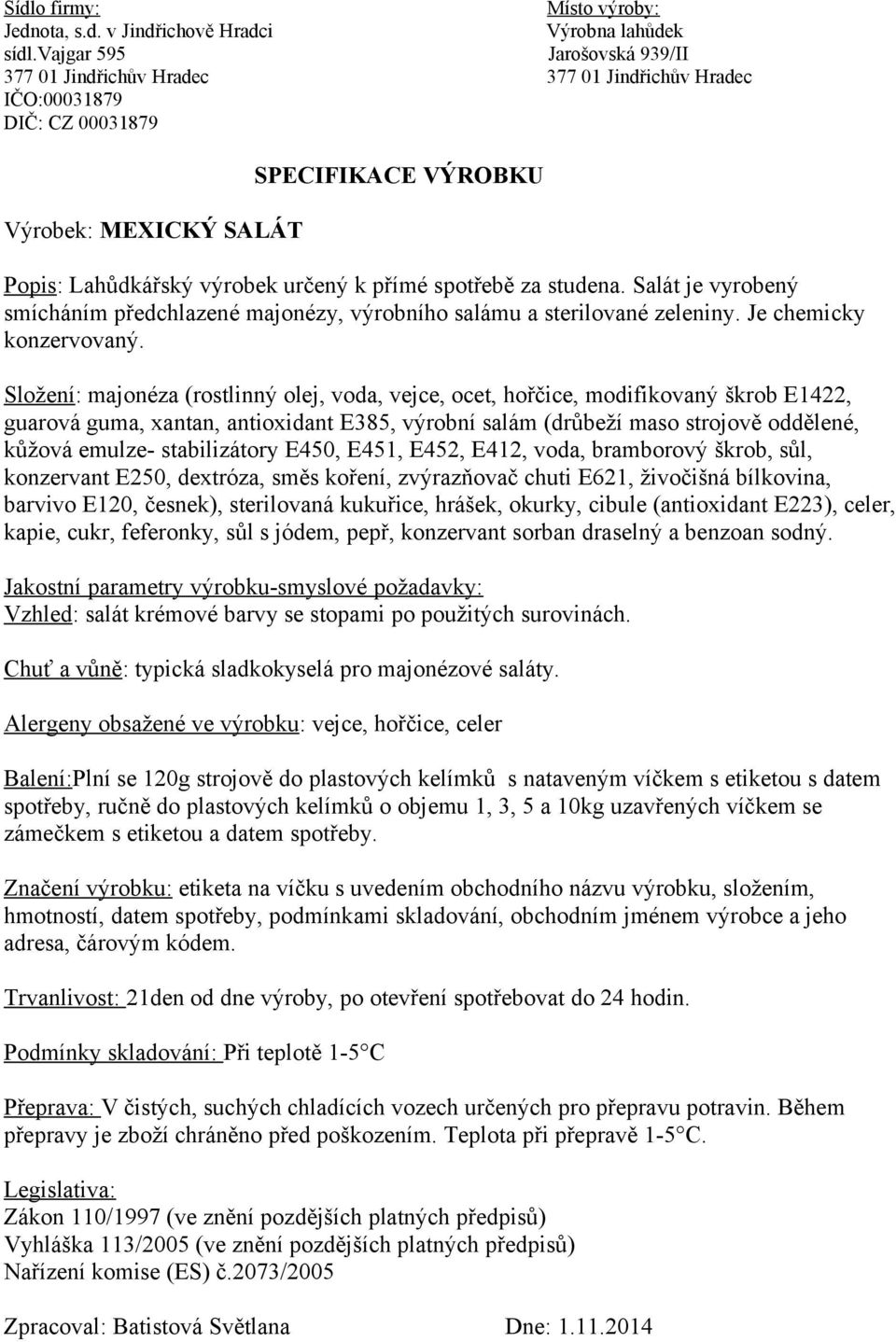 Složení: majonéza (rostlinný olej, voda, vejce, ocet, hořčice, modifikovaný škrob E1422, guarová guma, xantan, antioxidant E385, výrobní salám (drůbeží maso strojově oddělené, kůžová emulze-