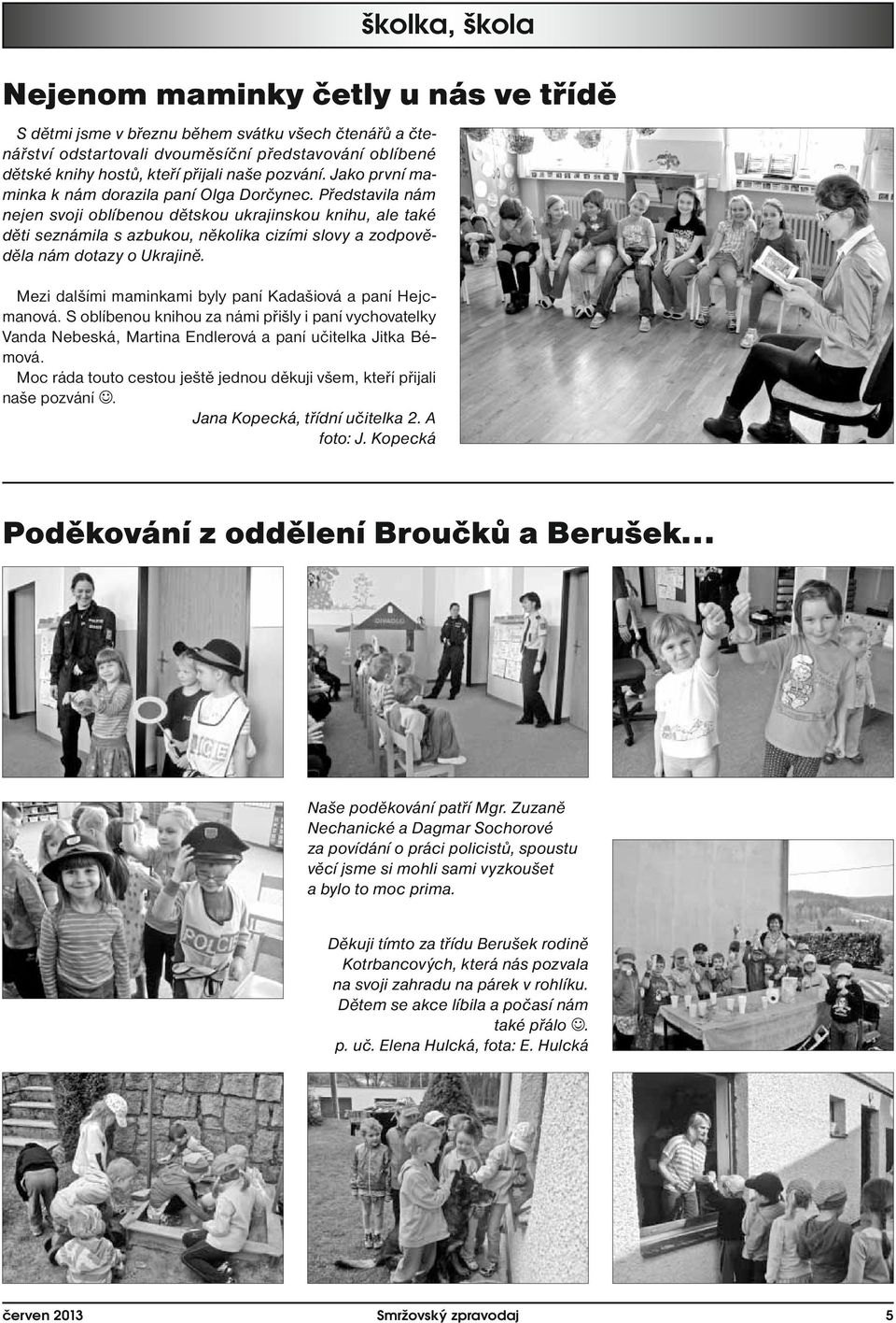 Představila nám nejen svoji oblíbenou dětskou ukrajinskou knihu, ale také děti seznámila s azbukou, několika cizími slovy a zodpověděla nám dotazy o Ukrajině.
