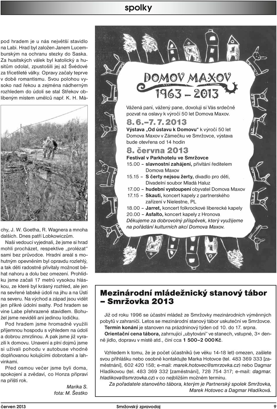 Svou polohou vysoko nad řekou a zejména nádherným rozhledem do údolí se stal Střekov oblíbeným místem umělců např. K. H. Máchy, J. W. Goetha, R. Wagnera a mnoha dalších. Dnes patří Lobkowiczům.