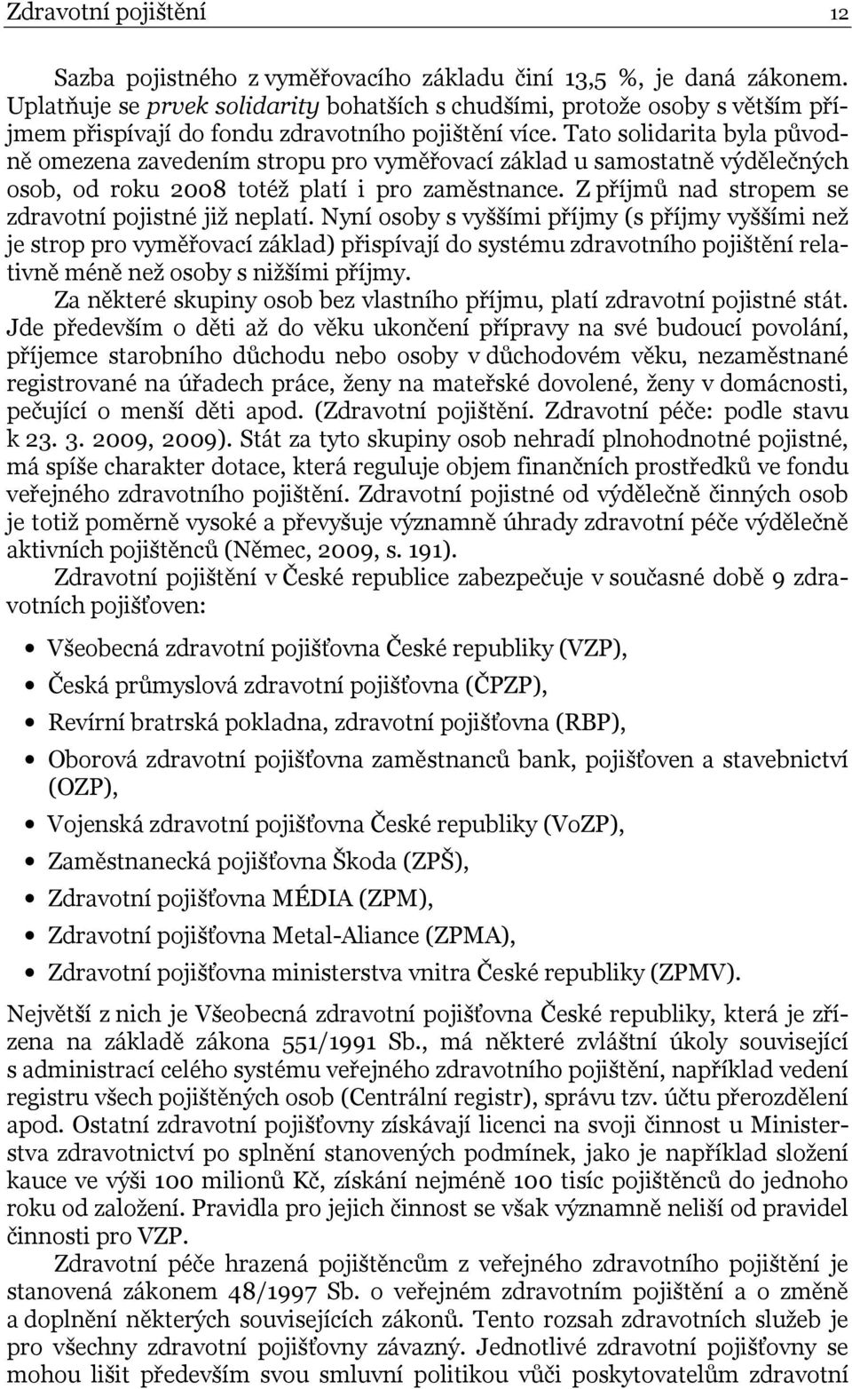 Tato solidarita byla původně omezena zavedením stropu pro vyměřovací základ u samostatně výdělečných osob, od roku 2008 totéž platí i pro zaměstnance.