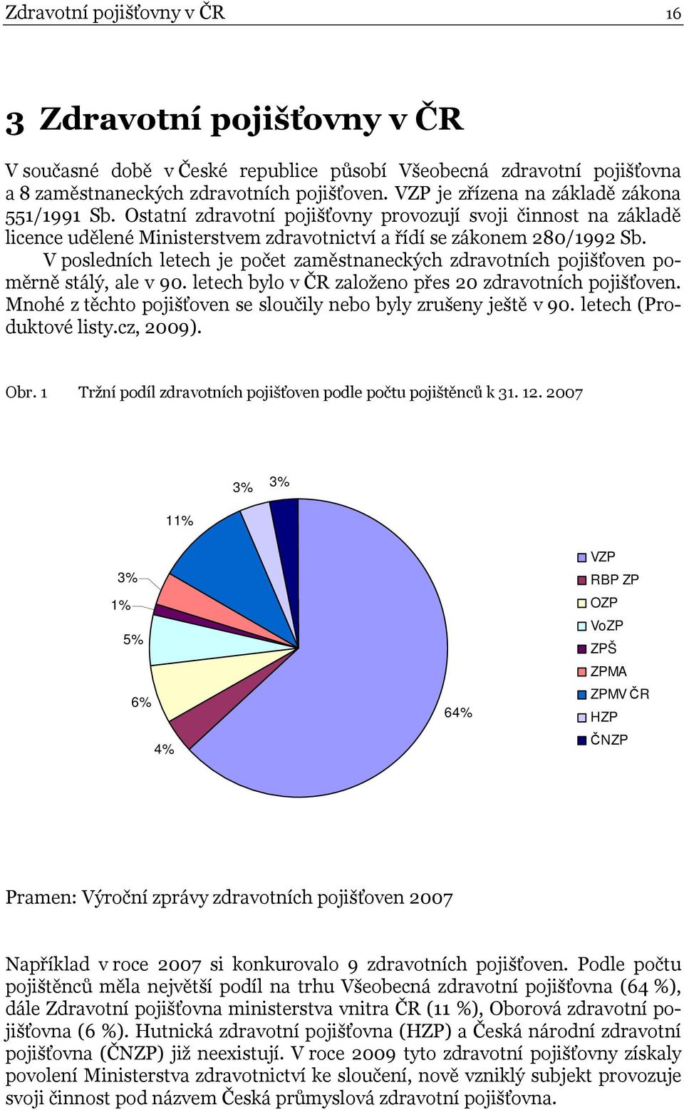 V posledních letech je počet zaměstnaneckých zdravotních pojišťoven poměrně stálý, ale v 90. letech bylo v ČR založeno přes 20 zdravotních pojišťoven.