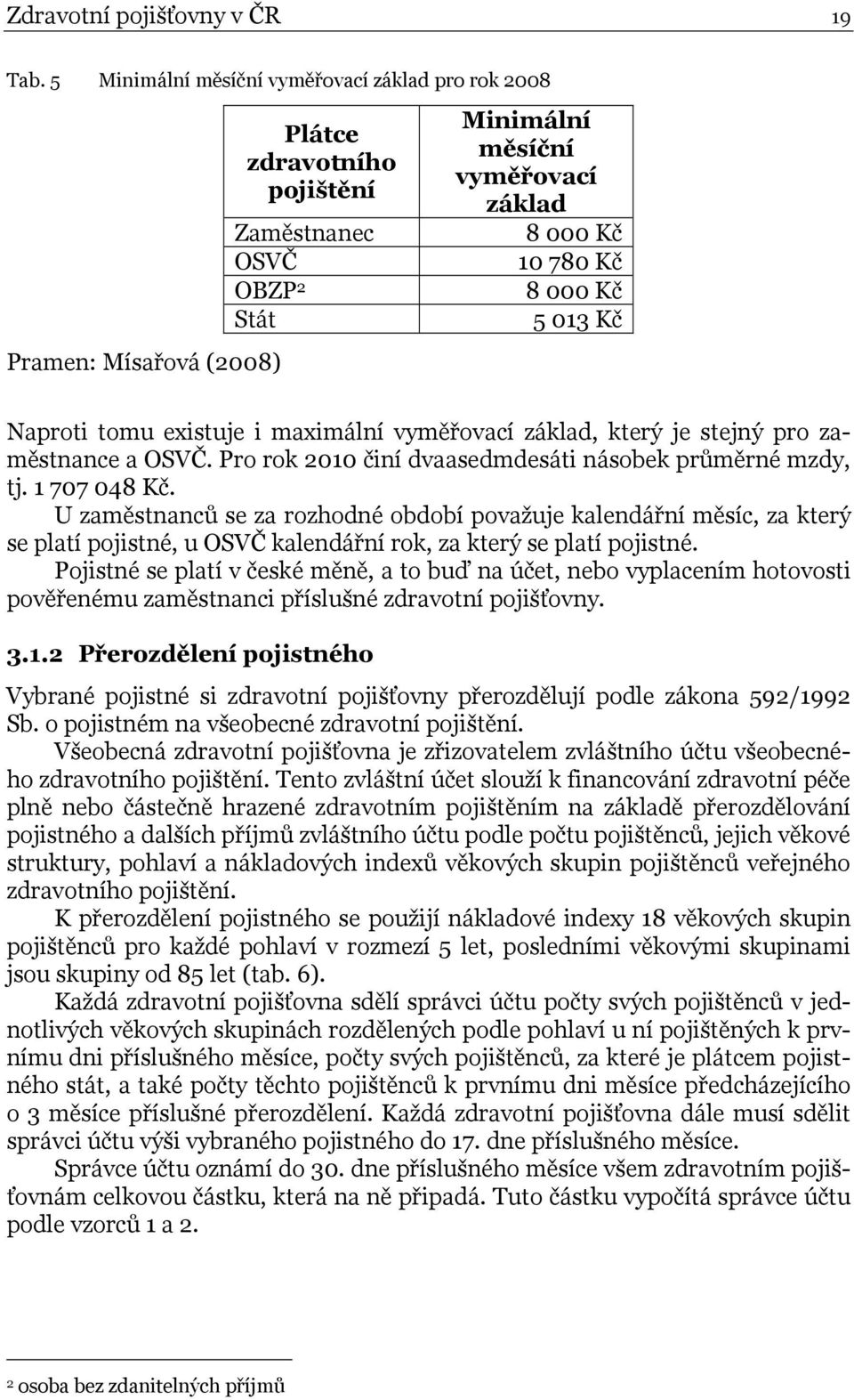 013 Kč Naproti tomu existuje i maximální vyměřovací základ, který je stejný pro zaměstnance a OSVČ. Pro rok 2010 činí dvaasedmdesáti násobek průměrné mzdy, tj. 1 707 048 Kč.