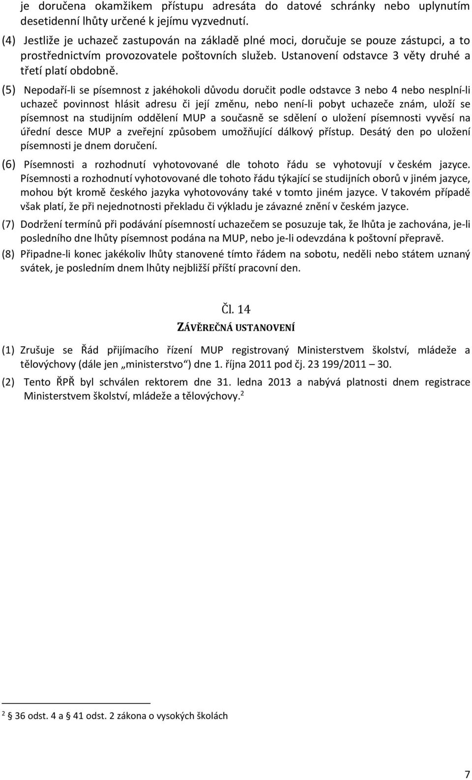 (5) Nepodaří-li se písemnost z jakéhokoli důvodu doručit podle odstavce 3 nebo 4 nebo nesplní-li uchazeč povinnost hlásit adresu či její změnu, nebo není-li pobyt uchazeče znám, uloží se písemnost na