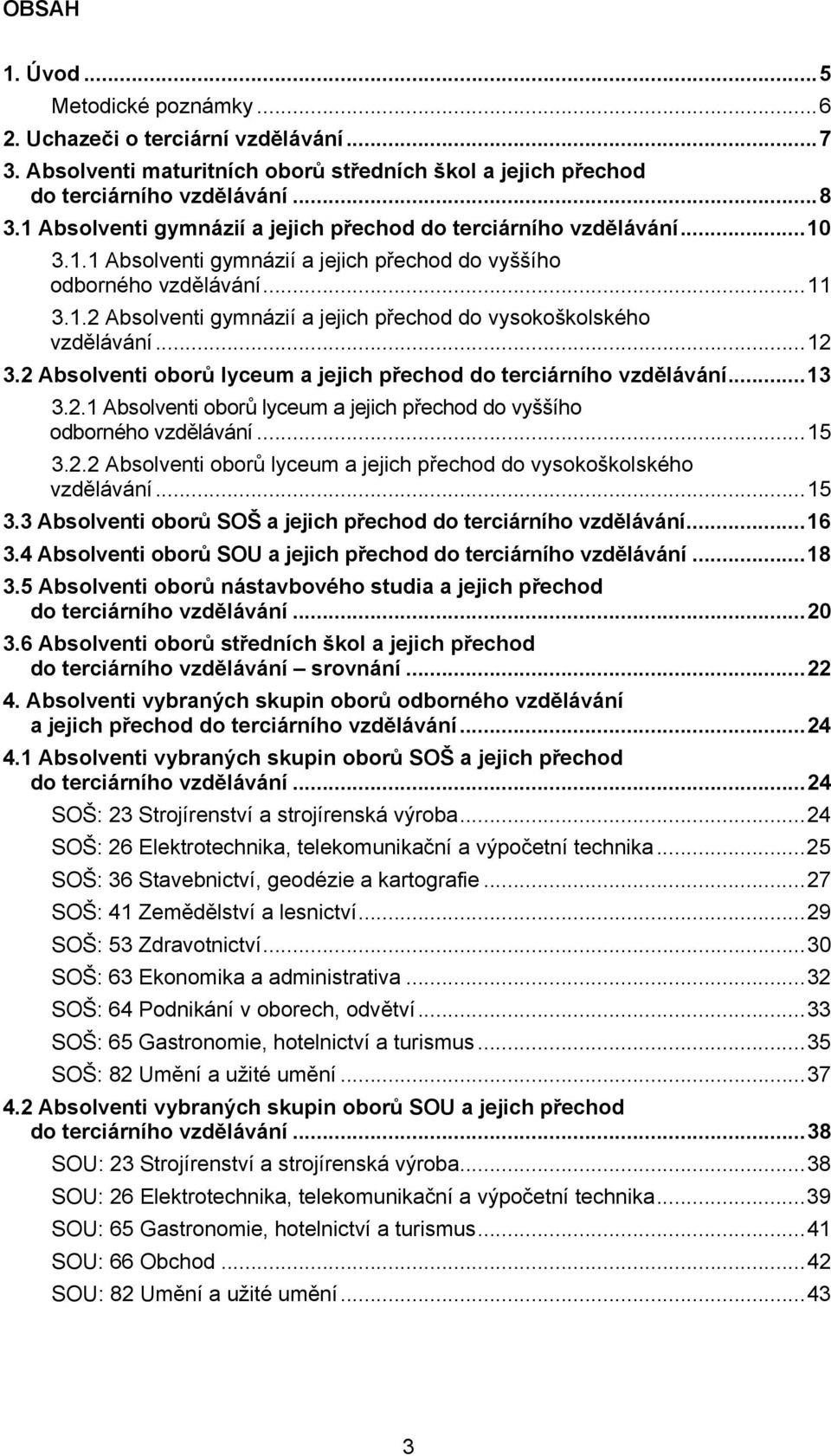 ..12 3.2 Absolventi oborů lyceum a jejich přechod do terciárního vzdělávání...13 3.2.1 Absolventi oborů lyceum a jejich přechod do vyššího odborného vzdělávání...15 3.2.2 Absolventi oborů lyceum a jejich přechod do vysokoškolského vzdělávání.