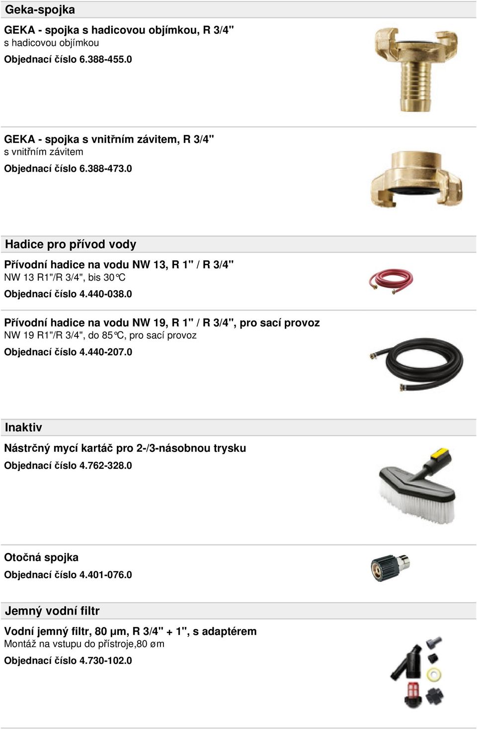 0 Hadice pro přívod vody Přívodní hadice na vodu NW 13, R 1" / R 3/4" NW 13 R1"/R 3/4", bis 30 C Objednací číslo 4.440-038.