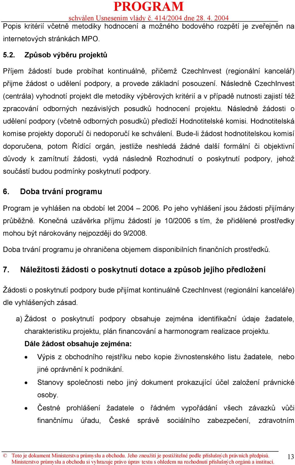 Následně CzechInvest (centrála) vyhodnotí projekt dle metodiky výběrových kritérií a v případě nutnosti zajistí též zpracování odborných nezávislých posudků hodnocení projektu.