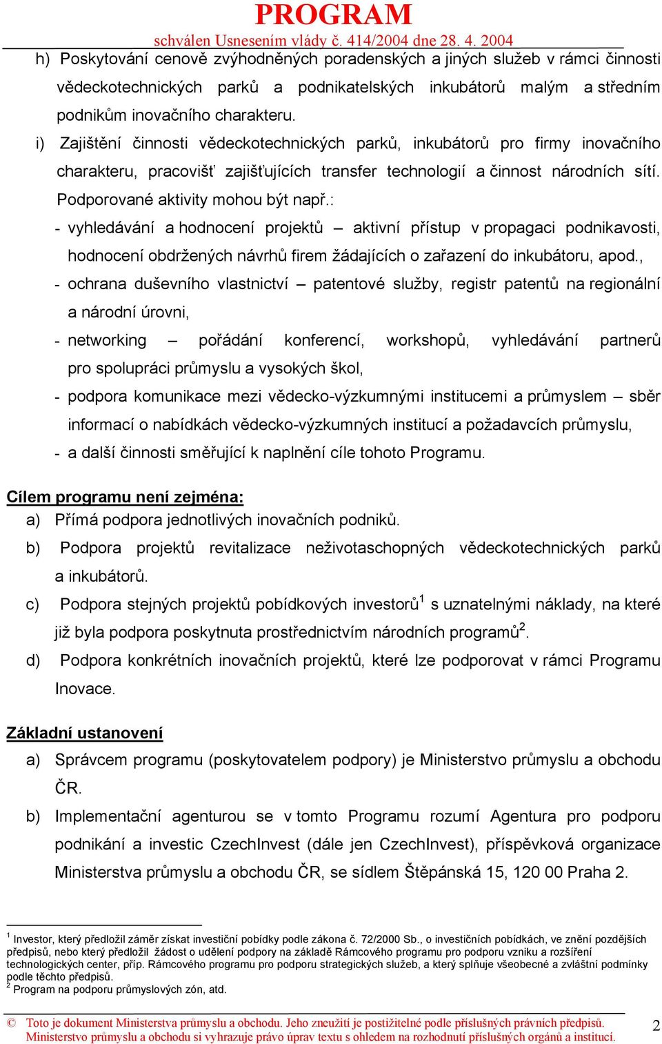 : - vyhledávání a hodnocení projektů aktivní přístup v propagaci podnikavosti, hodnocení obdržených návrhů firem žádajících o zařazení do inkubátoru, apod.