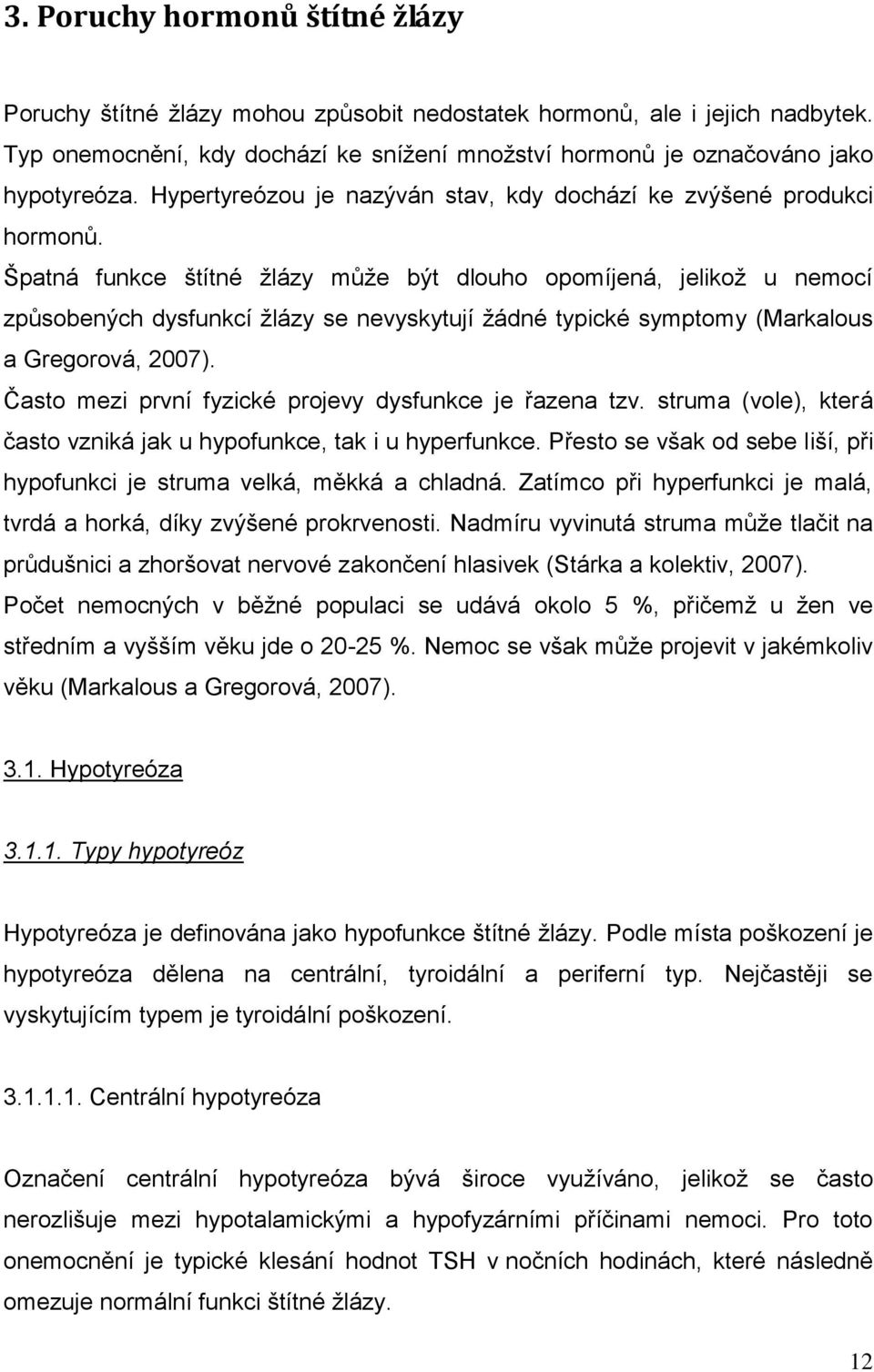 Špatná funkce štítné ţlázy můţe být dlouho opomíjená, jelikoţ u nemocí způsobených dysfunkcí ţlázy se nevyskytují ţádné typické symptomy (Markalous a Gregorová, 2007).