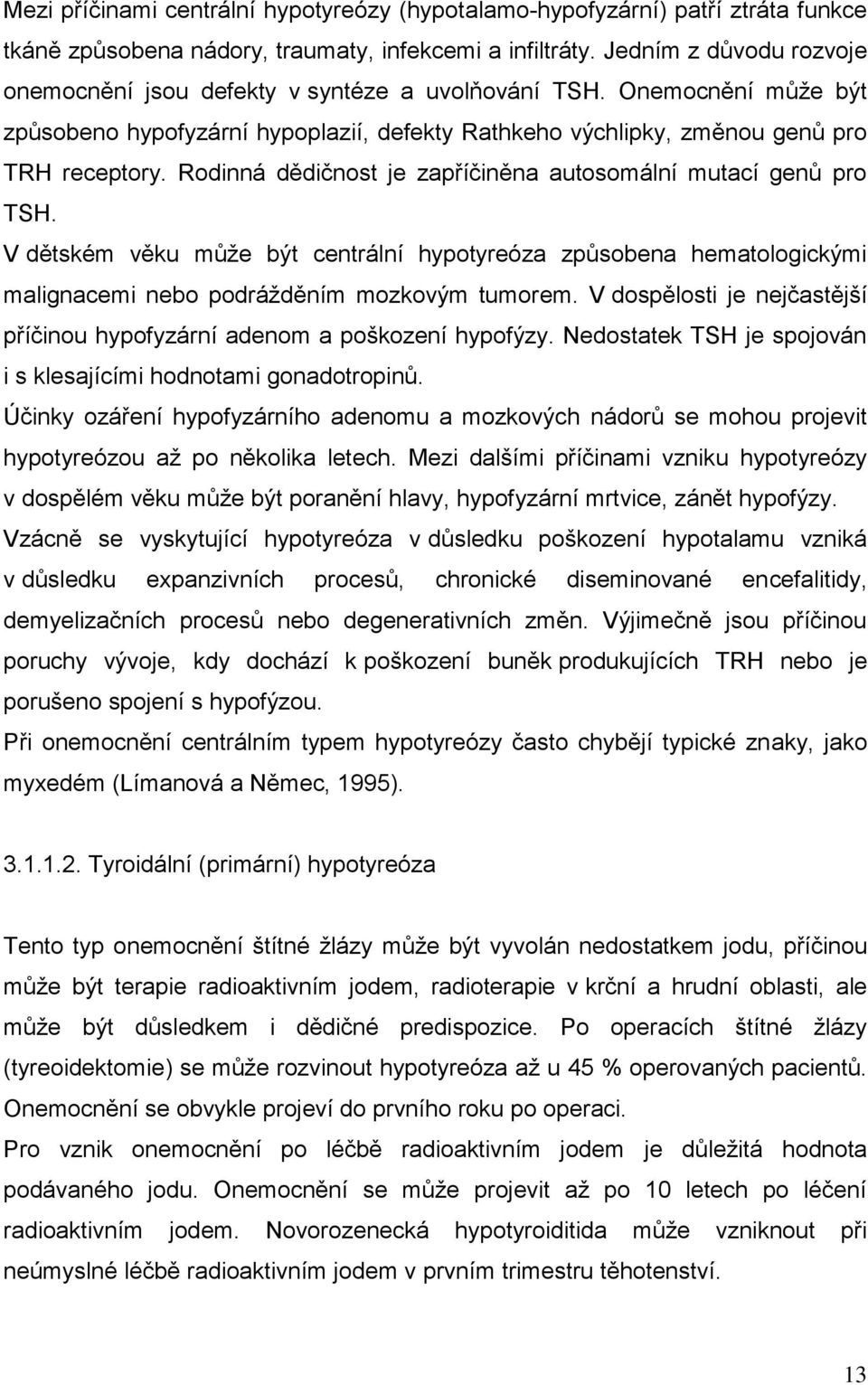 Rodinná dědičnost je zapříčiněna autosomální mutací genů pro TSH. V dětském věku můţe být centrální hypotyreóza způsobena hematologickými malignacemi nebo podráţděním mozkovým tumorem.