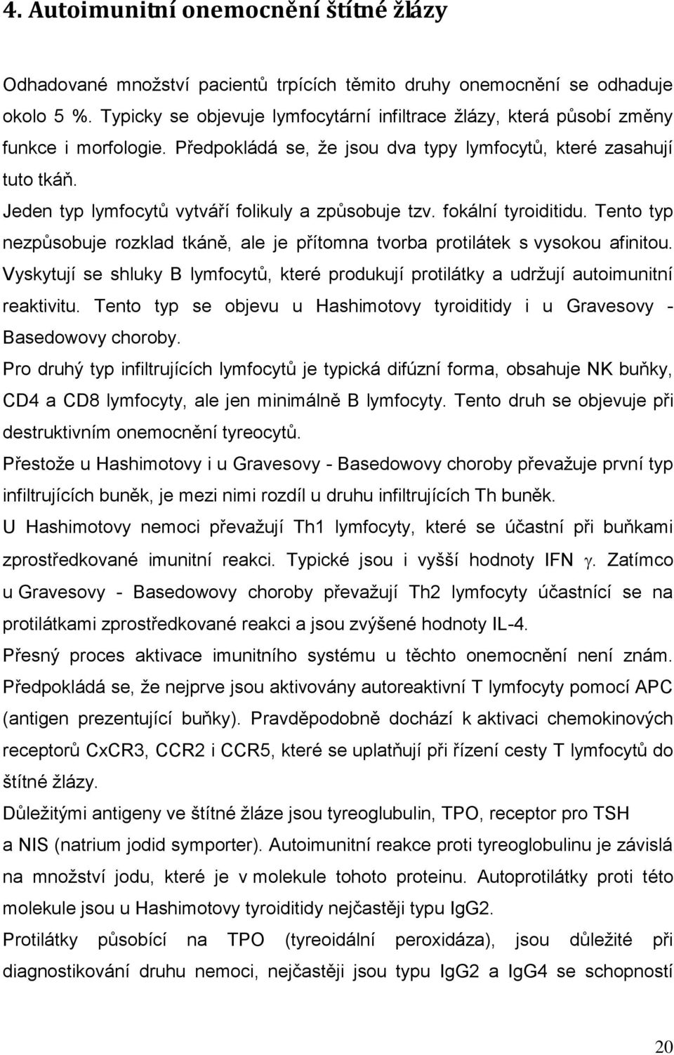 Jeden typ lymfocytů vytváří folikuly a způsobuje tzv. fokální tyroiditidu. Tento typ nezpůsobuje rozklad tkáně, ale je přítomna tvorba protilátek s vysokou afinitou.
