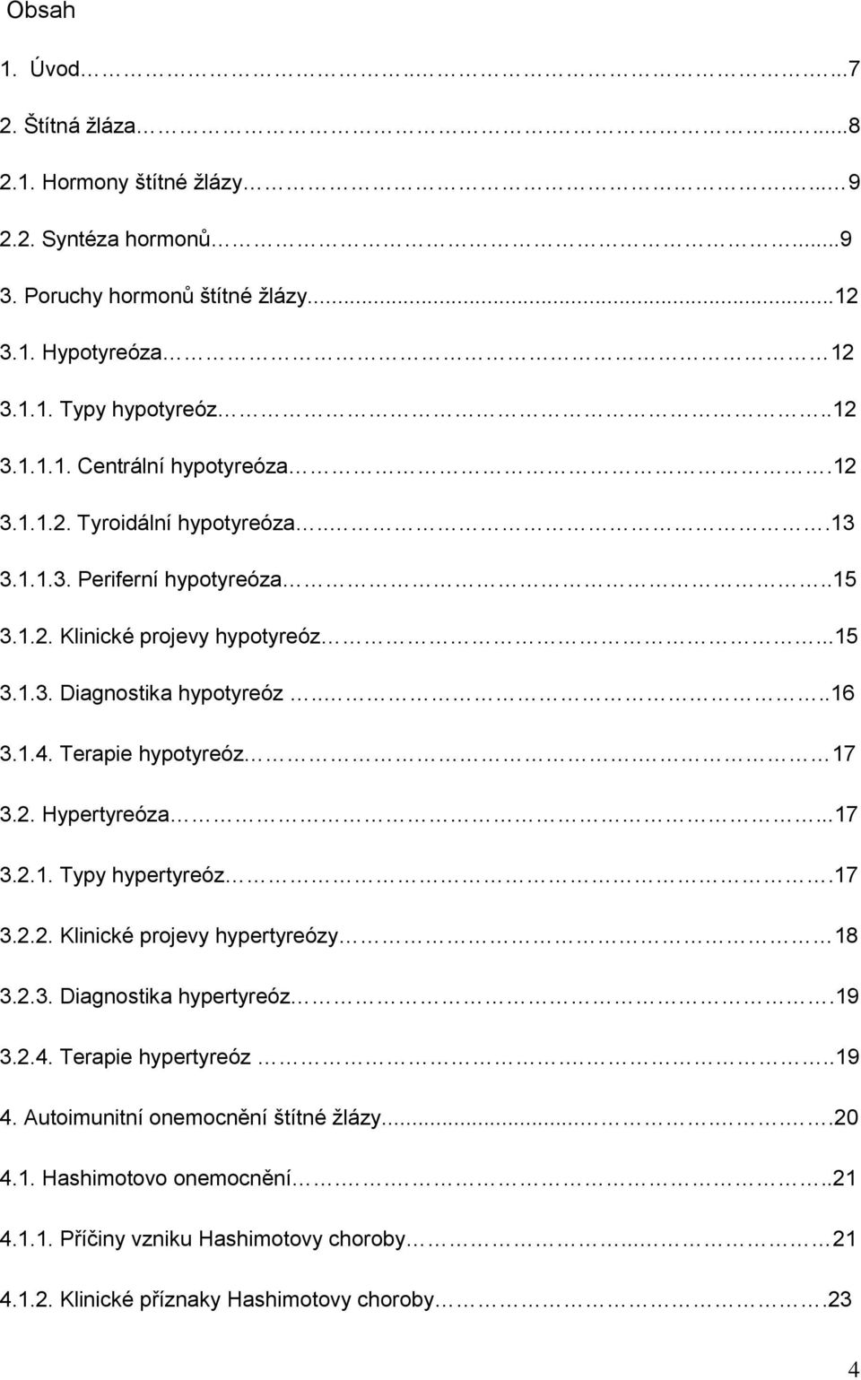 ...16 3.1.4. Terapie hypotyreóz. 17 3.2. Hypertyreóza...17 3.2.1. Typy hypertyreóz.17 3.2.2. Klinické projevy hypertyreózy 18 3.2.3. Diagnostika hypertyreóz.19 3.2.4. Terapie hypertyreóz.