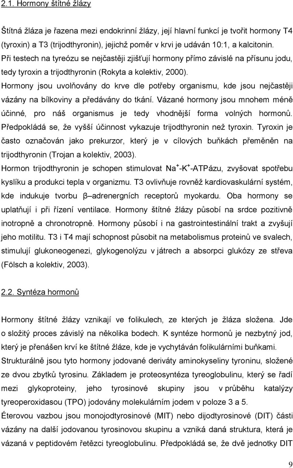Hormony jsou uvolňovány do krve dle potřeby organismu, kde jsou nejčastěji vázány na bílkoviny a předávány do tkání.