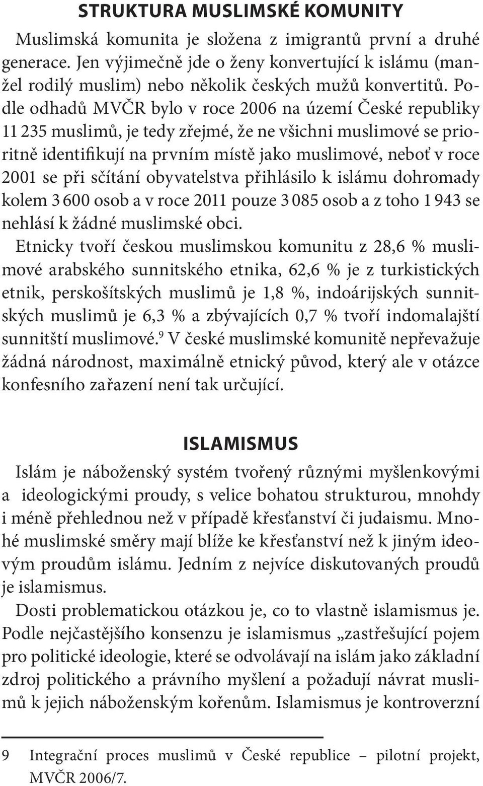 Podle odhadů MVČR bylo v roce 2006 na území České republiky 11 235 muslimů, je tedy zřejmé, že ne všichni muslimové se prioritně identifikují na prvním místě jako muslimové, neboť v roce 2001 se při