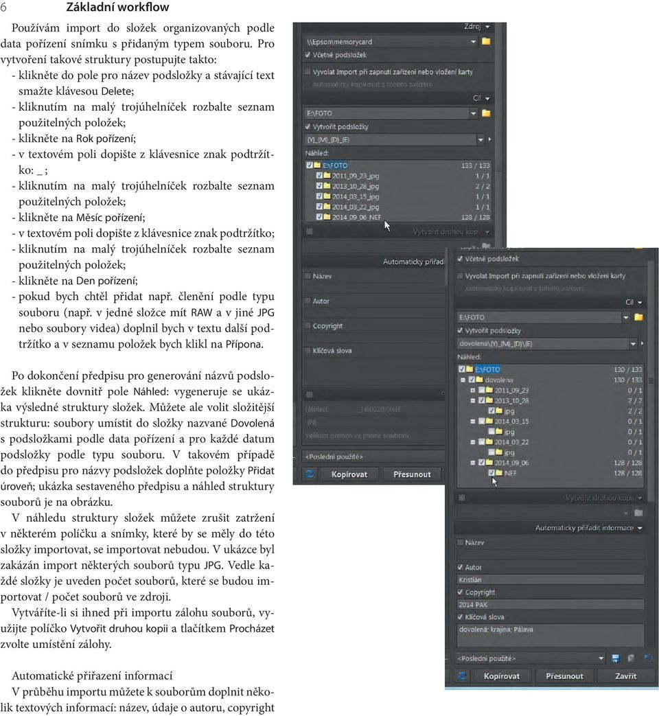 položek; - klikněte na Rok pořízení; - v textovém poli dopište z klávesnice znak podtržítko: _ ; - kliknutím na malý trojúhelníček rozbalte seznam použitelných položek; - klikněte na Měsíc pořízení;