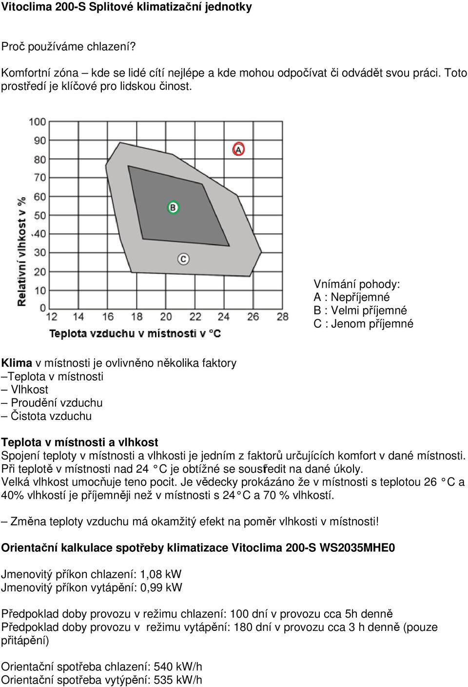 Vnímání pohody: A : Nepříjemné B : Velmi příjemné C : Jenom příjemné Klima v místnosti je ovlivněno několika faktory Teplota v místnosti Vlhkost Proudění vzduchu Čistota vzduchu Teplota v místnosti a