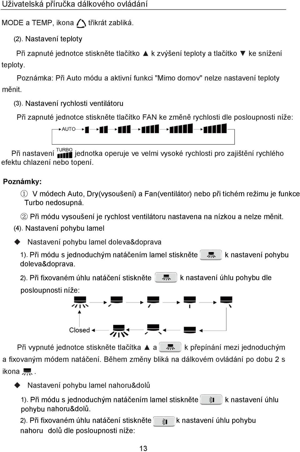 Nastavení rychlosti ventilátoru Při zapnuté jednotce stiskněte tlačítko FAN ke změně rychlosti dle posloupnosti níže: Při nastavení jednotka operuje ve velmi vysoké rychlosti pro zajištění rychlého