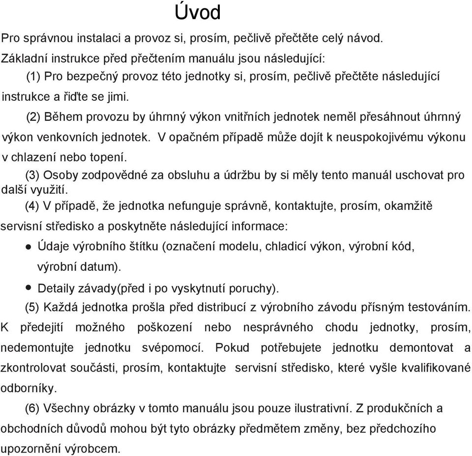 (2) Během provozu by úhrnný výkon vnitřních jednotek neměl přesáhnout úhrnný výkon venkovních jednotek. V opačném případě může dojít k neuspokojivému výkonu v chlazení nebo topení.