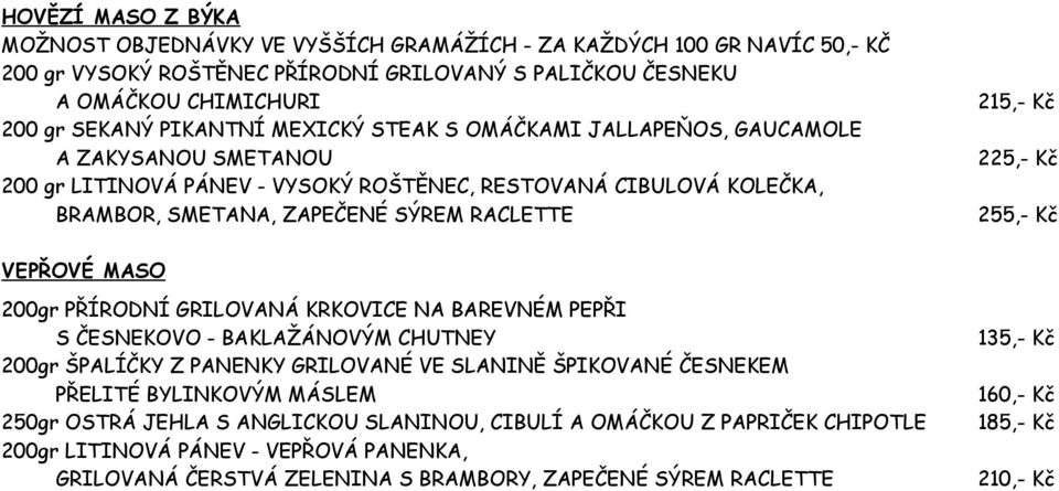 255,- Kč VEPŘOVÉ MASO 200gr PŘÍRODNÍ GRILOVANÁ KRKOVICE NA BAREVNÉM PEPŘI S ČESNEKOVO - BAKLAŽÁNOVÝM CHUTNEY 200gr ŠPALÍČKY Z PANENKY GRILOVANÉ VE SLANINĚ ŠPIKOVANÉ ČESNEKEM PŘELITÉ BYLINKOVÝM MÁSLEM