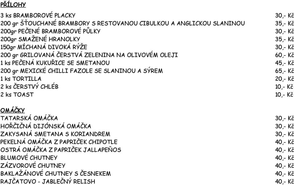SLANINOU A SÝREM 65,- Kč 1 ks TORTILLA 20,- Kč 2 ks ČERSTVÝ CHLÉB 10,- Kč 2 ks TOAST 10,- Kč OMÁČKY TATARSKÁ OMÁČKA HOŘČIČNÁ DIJÓNSKÁ OMÁČKA ZAKYSANÁ SMETANA S