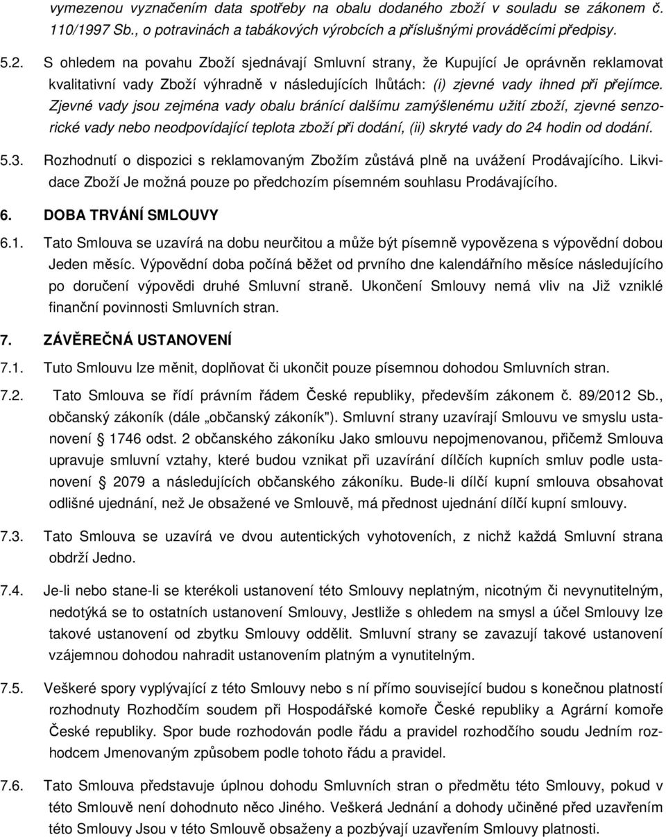 Zjevné vady jsou zejména vady obalu bránící dalšímu zamýšlenému užití zboží, zjevné senzorické vady nebo neodpovídající teplota zboží při dodání, (ii) skryté vady do 24 hodin od dodání. 5.3.