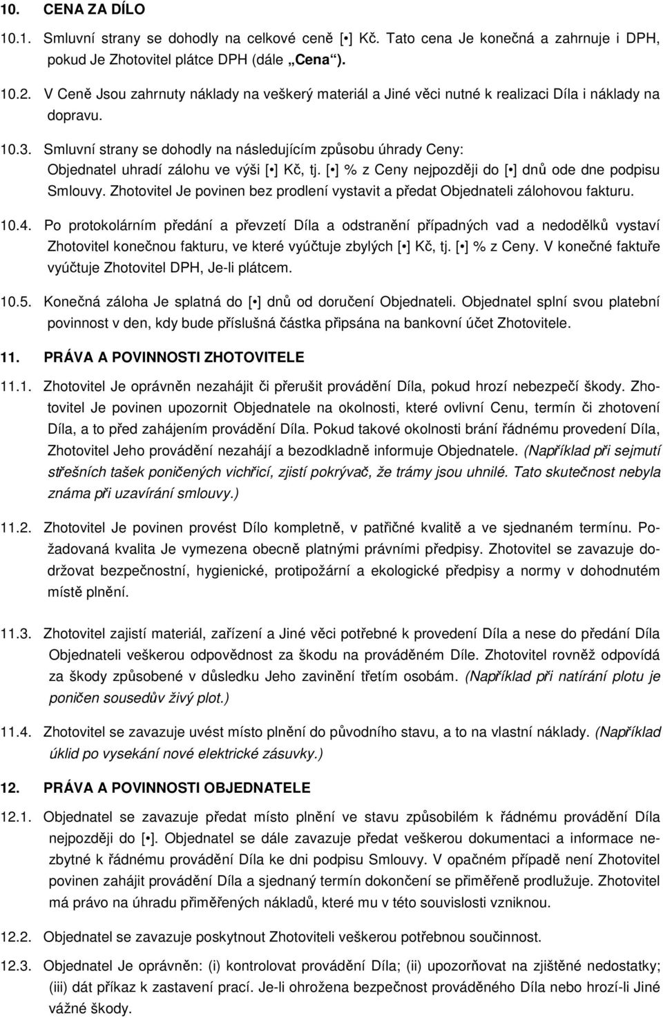 Smluvní strany se dohodly na následujícím způsobu úhrady Ceny: Objednatel uhradí zálohu ve výši Kč, tj. % z Ceny nejpozději do dnů ode dne podpisu Smlouvy.