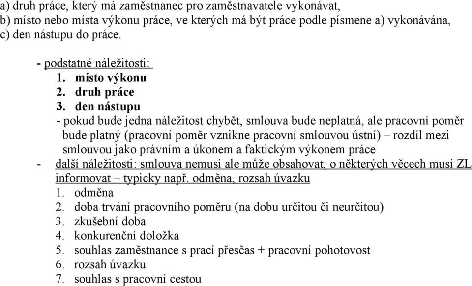 den nástupu - pokud bude jedna náležitost chybět, smlouva bude neplatná, ale pracovní poměr bude platný (pracovní poměr vznikne pracovní smlouvou ústní) rozdíl mezi smlouvou jako právním a úkonem a