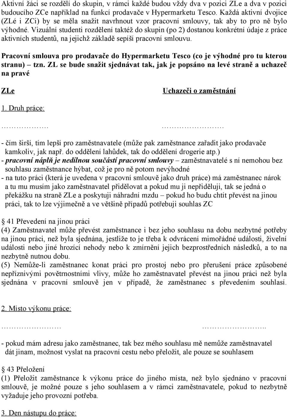 Vizuální studenti rozdělení taktéž do skupin (po 2) dostanou konkrétní údaje z práce aktivních studentů, na jejichž základě sepíší pracovní smlouvu.