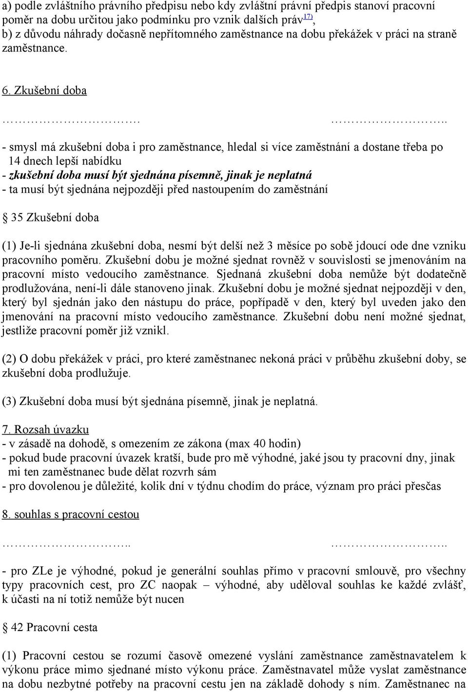 .. - smysl má zkušební doba i pro zaměstnance, hledal si více zaměstnání a dostane třeba po 14 dnech lepší nabídku - zkušební doba musí být sjednána písemně, jinak je neplatná - ta musí být sjednána