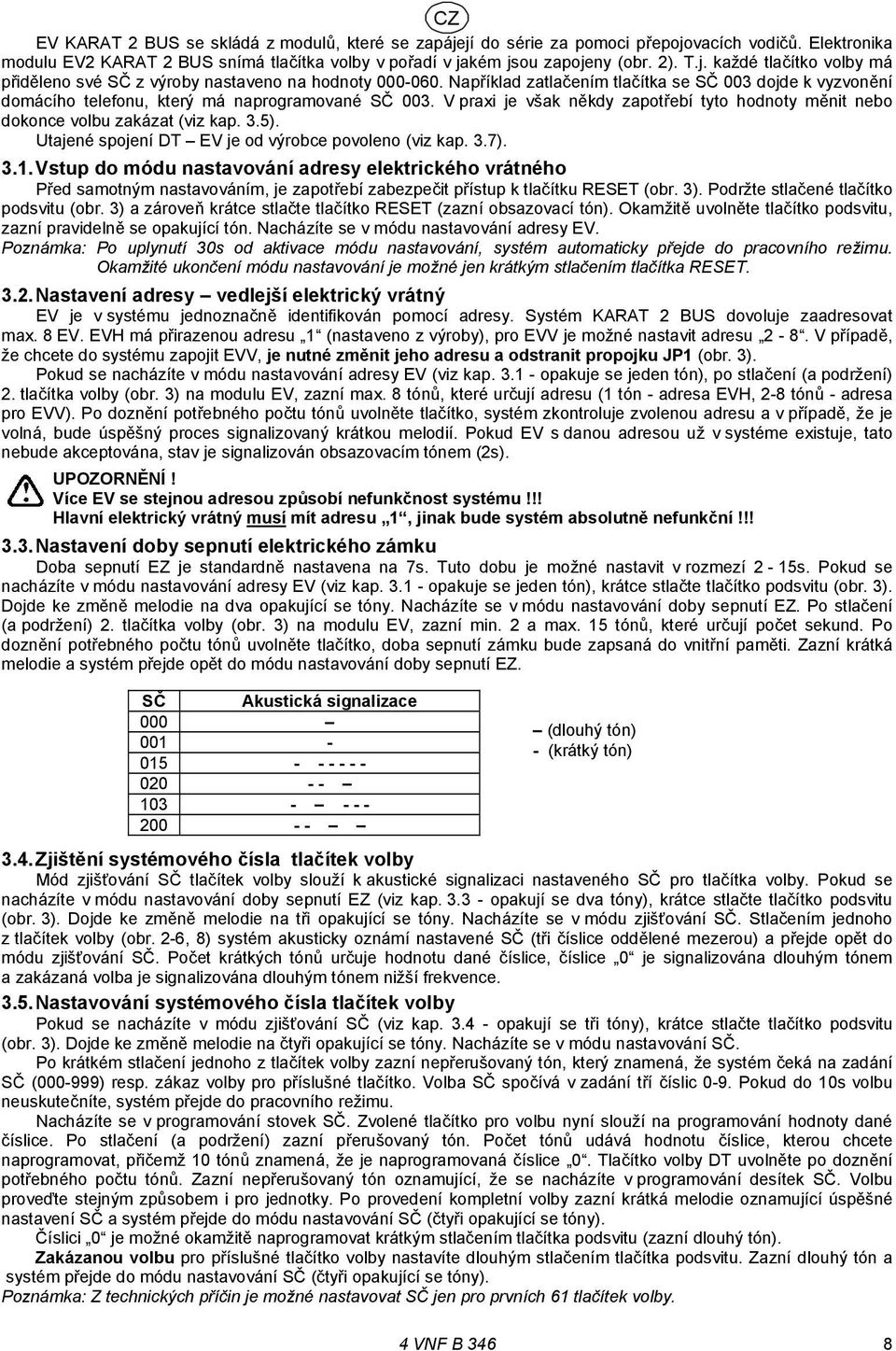 Utajené spojení DT EV je od výrobce povoleno (viz kap. 7). Vstup do módu nastavování adresy elektrického vrátného Před samotným nastavováním, je zapotřebí zabezpečit přístup k tlačítku RESET (obr. 3).