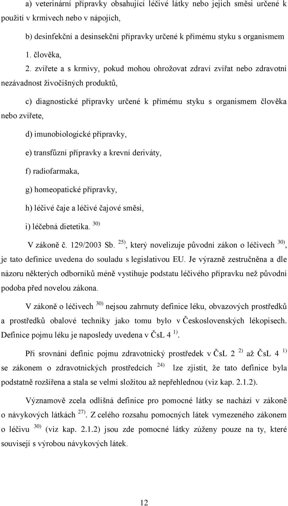 zvířete a s krmivy, pokud mohou ohroţovat zdraví zvířat nebo zdravotní nezávadnost ţivočišných produktů, c) diagnostické přípravky určené k přímému styku s organismem člověka nebo zvířete, d)