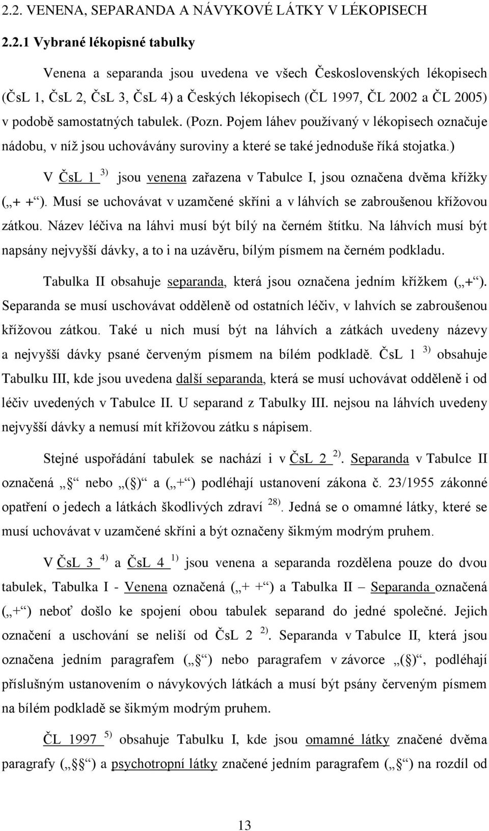 Pojem láhev pouţívaný v lékopisech označuje nádobu, v níţ jsou uchovávány suroviny a které se také jednoduše říká stojatka.