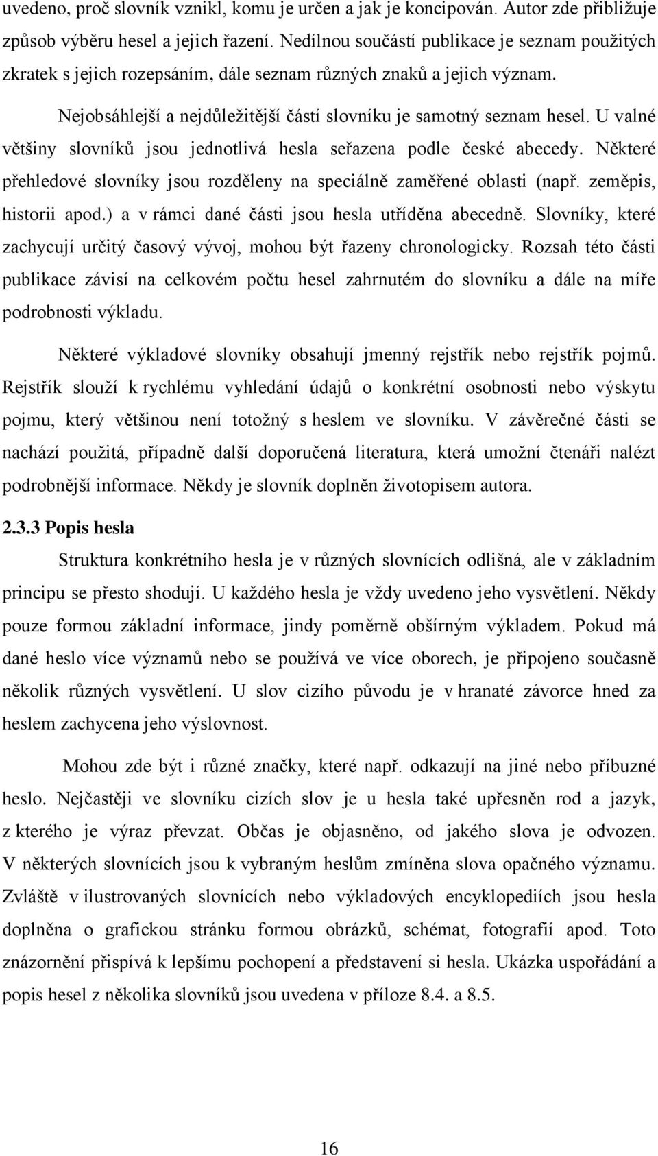U valné většiny slovníků jsou jednotlivá hesla seřazena podle české abecedy. Některé přehledové slovníky jsou rozděleny na speciálně zaměřené oblasti (např. zeměpis, historii apod.