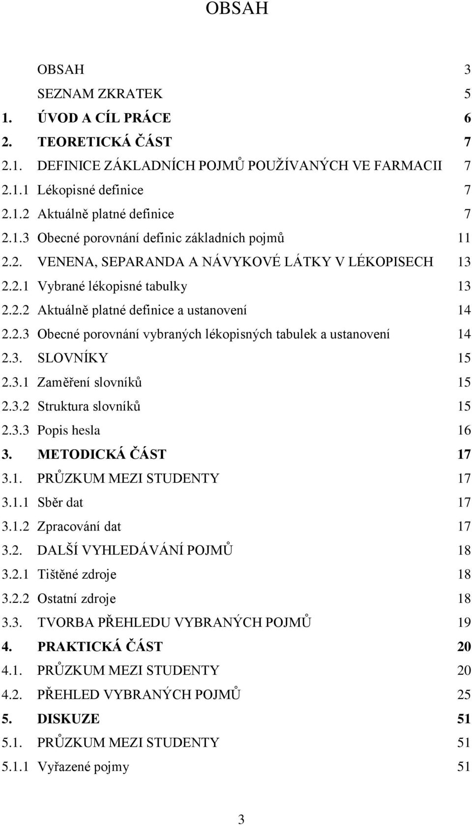 3. SLOVNÍKY 15 2.3.1 Zaměření slovníků 15 2.3.2 Struktura slovníků 15 2.3.3 Popis hesla 16 3. METODICKÁ ČÁST 17 3.1. PRŮZKUM MEZI STUDENTY 17 3.1.1 Sběr dat 17 3.1.2 Zpracování dat 17 3.2. DALŠÍ VYHLEDÁVÁNÍ POJMŮ 18 3.