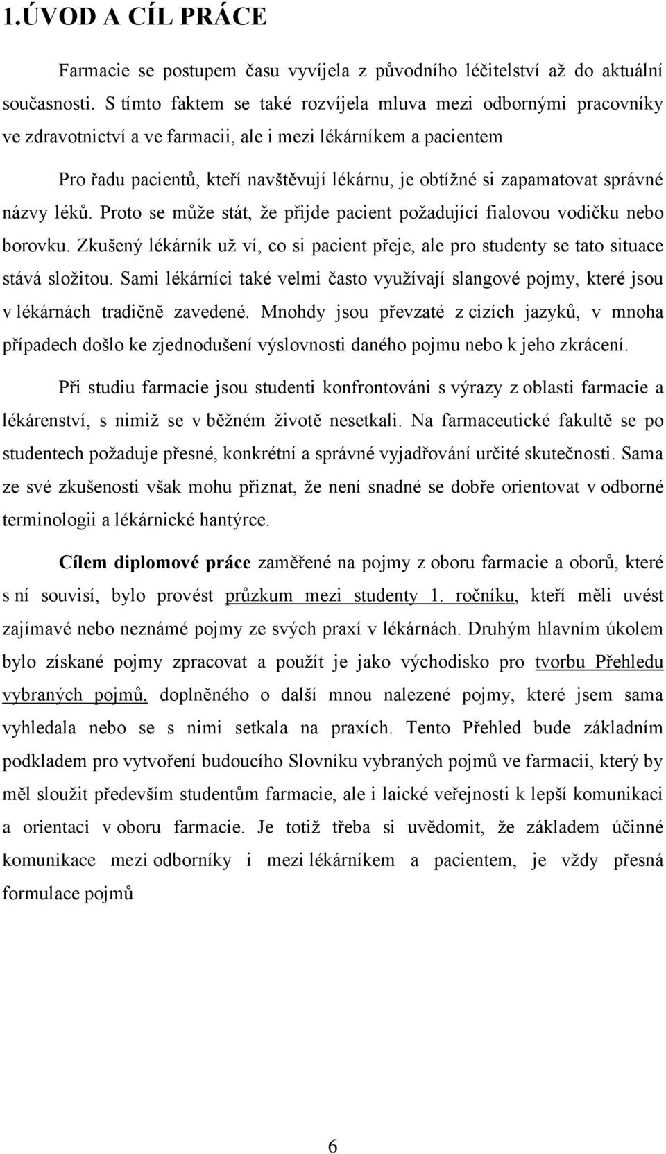 zapamatovat správné názvy léků. Proto se můţe stát, ţe přijde pacient poţadující fialovou vodičku nebo borovku.