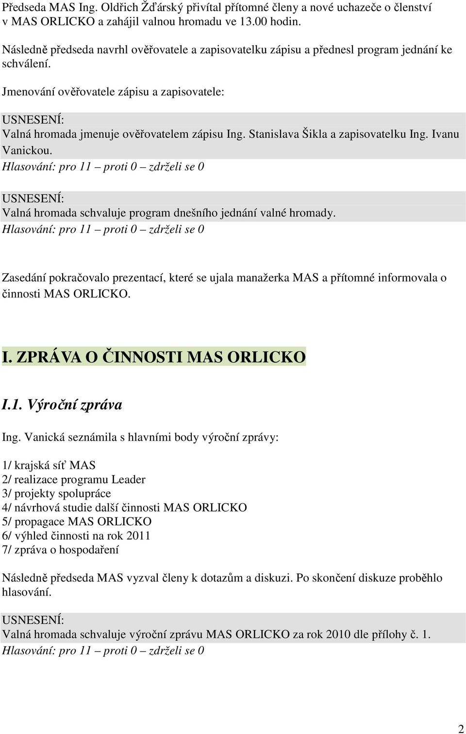 Stanislava Šikla a zapisovatelku Ing. Ivanu Vanickou. Valná hromada schvaluje program dnešního jednání valné hromady.