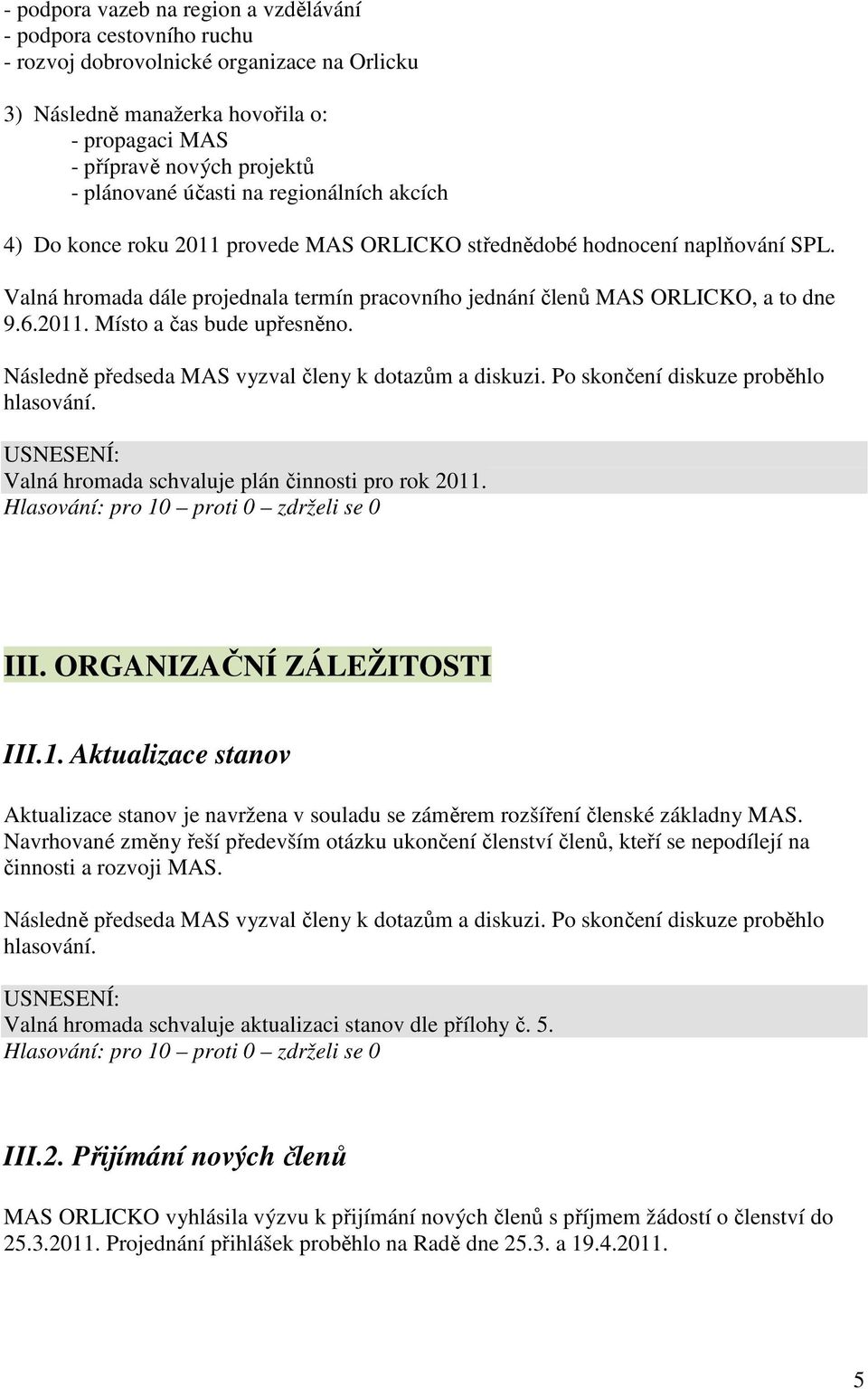 2011. Místo a čas bude upřesněno. Valná hromada schvaluje plán činnosti pro rok 2011. Hlasování: pro 10 proti 0 zdrželi se 0 III. ORGANIZAČNÍ ZÁLEŽITOSTI III.1. Aktualizace stanov Aktualizace stanov je navržena v souladu se záměrem rozšíření členské základny MAS.