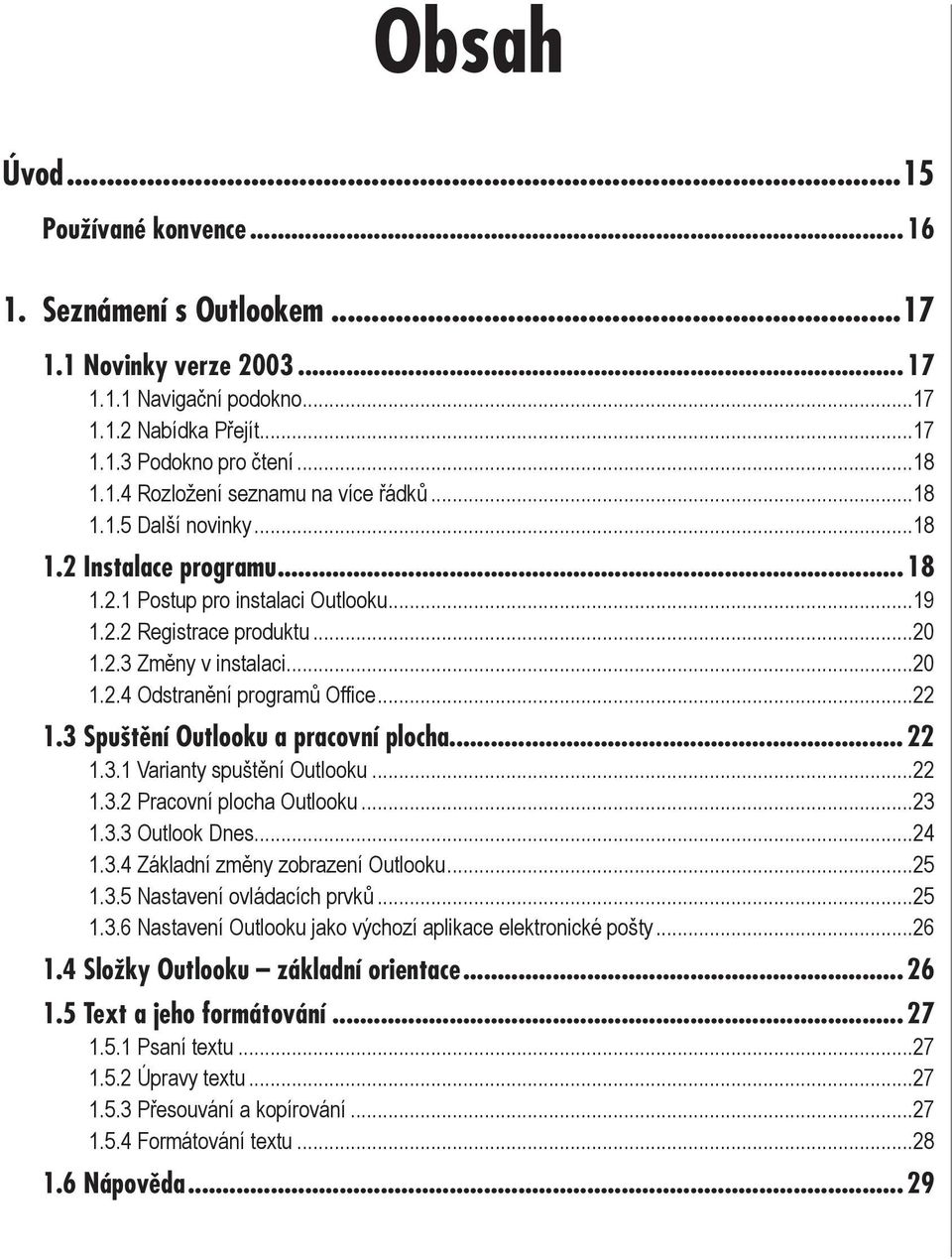 3 Spuštění Outlooku a pracovní plocha... 22 1.3.1 Varianty spuštění Outlooku...22 1.3.2 Pracovní plocha Outlooku...23 1.3.3 Outlook Dnes...24 1.3.4 Základní změny zobrazení Outlooku...25 1.3.5 Nastavení ovládacích prvků.