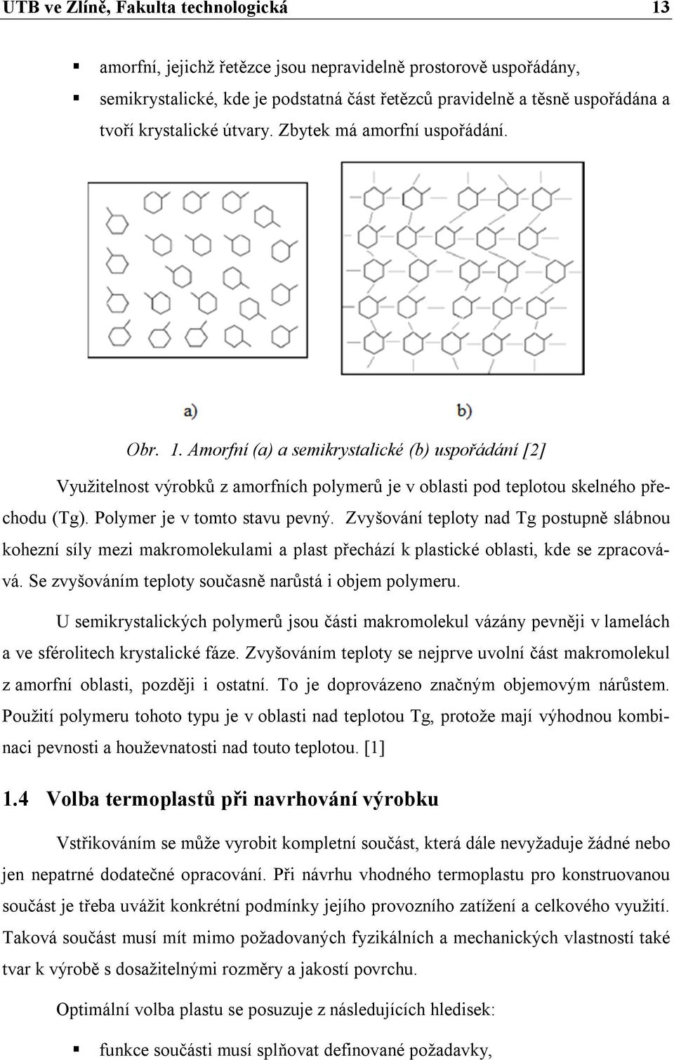Polymer je v tomto stavu pevný. Zvyšování teploty nad Tg postupně slábnou kohezní síly mezi makromolekulami a plast přechází k plastické oblasti, kde se zpracovává.