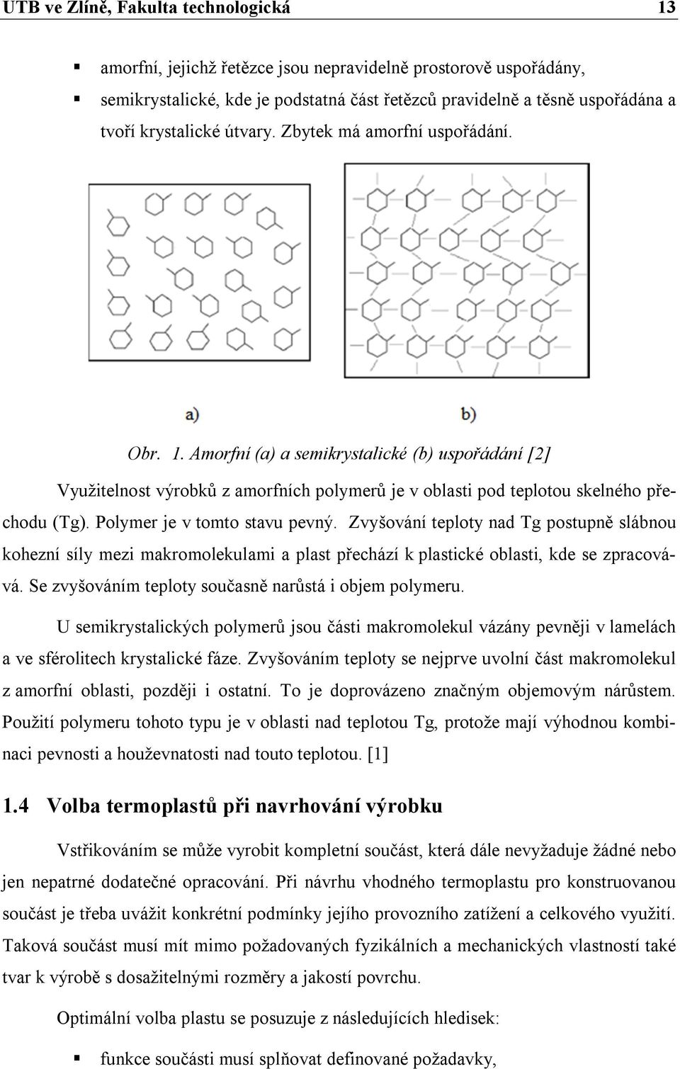 Polymer je v tomto stavu pevný. Zvyšování teploty nad Tg postupně slábnou kohezní síly mezi makromolekulami a plast přechází k plastické oblasti, kde se zpracovává.