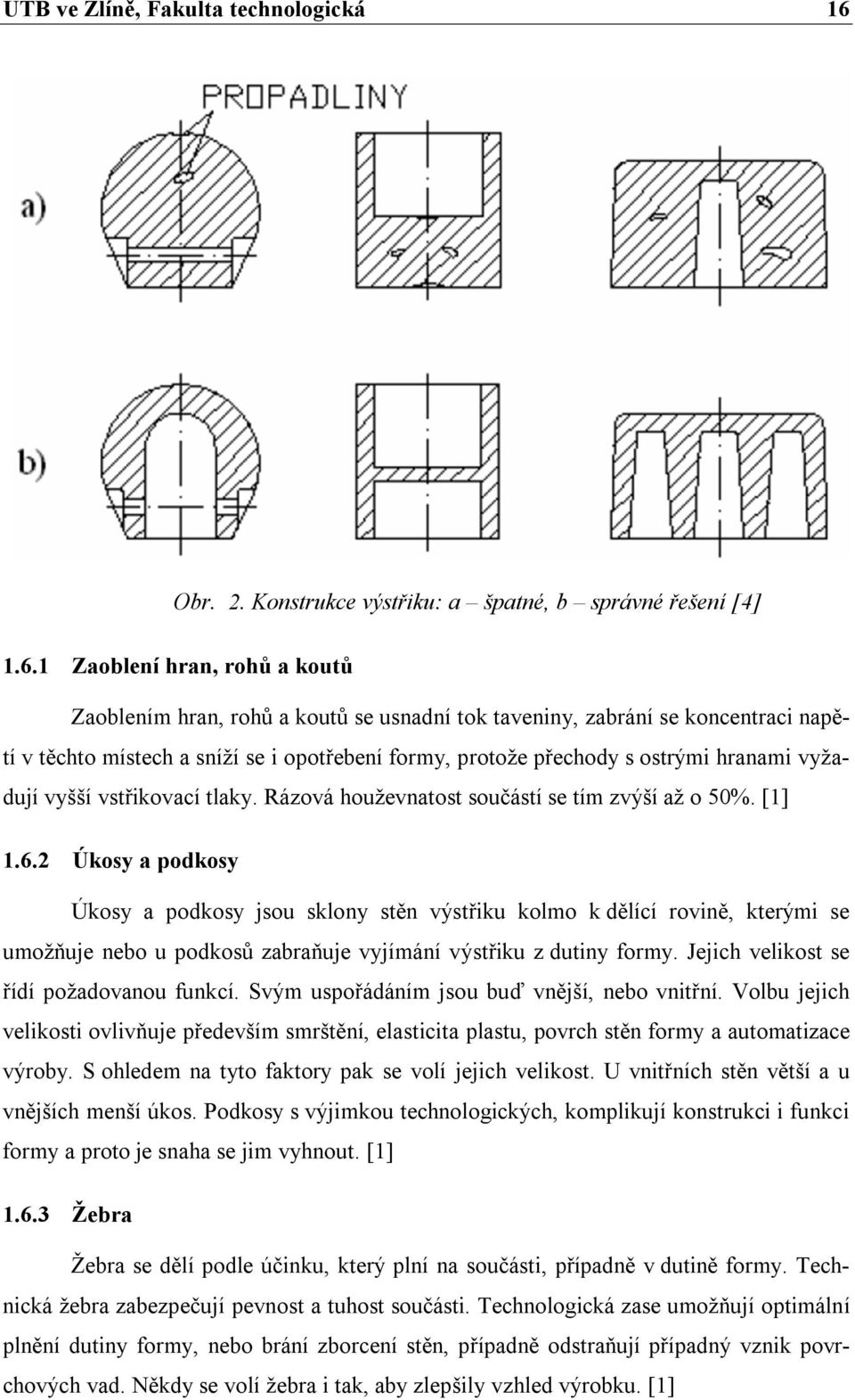 1 Zaoblení hran, rohů a koutů Zaoblením hran, rohů a koutů se usnadní tok taveniny, zabrání se koncentraci napětí v těchto místech a sníží se i opotřebení formy, protože přechody s ostrými hranami