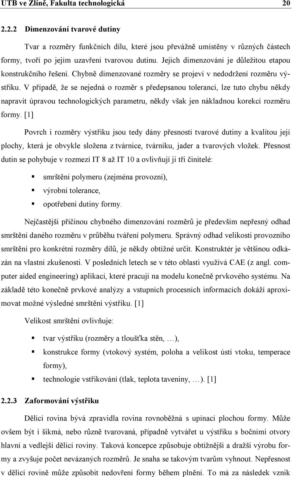 V případě, že se nejedná o rozměr s předepsanou tolerancí, lze tuto chybu někdy napravit úpravou technologických parametru, někdy však jen nákladnou korekcí rozměru formy.