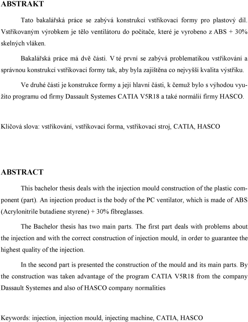 Ve druhé části je konstrukce formy a její hlavní části, k čemuž bylo s výhodou využito programu od firmy Dassault Systemes CATIA V5R18 a také normálií firmy HASCO.