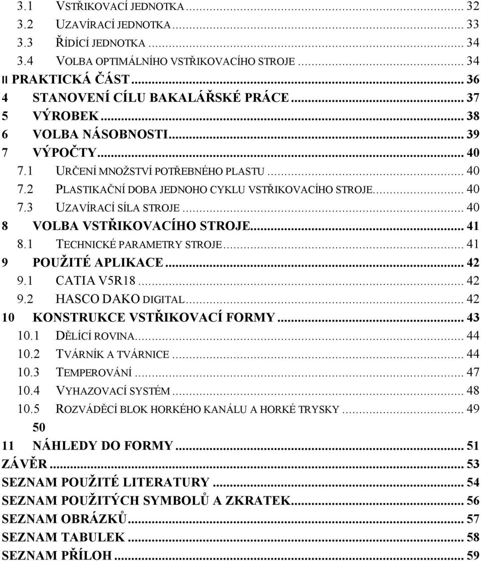 .. 40 8 VOLBA VSTŘIKOVACÍHO STROJE... 41 8.1 TECHNICKÉ PARAMETRY STROJE... 41 9 POUŽITÉ APLIKACE... 42 9.1 CATIA V5R18... 42 9.2 HASCO DAKO DIGITAL... 42 10 KONSTRUKCE VSTŘIKOVACÍ FORMY... 43 10.