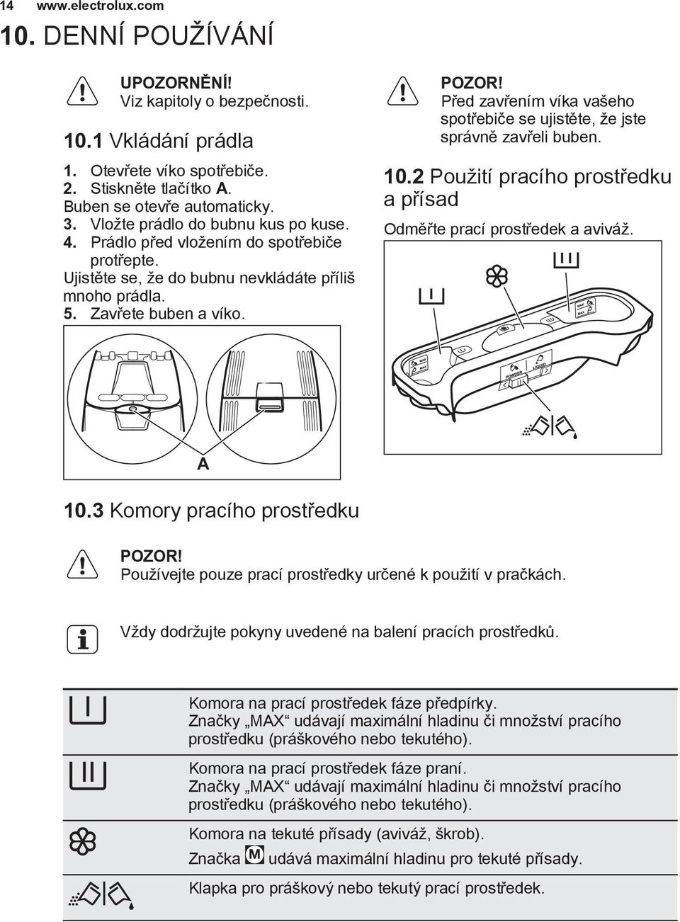 Před zavřením víka vašeho spotřebiče se ujistěte, že jste správně zavřeli buben. 10.2 Použití pracího prostředku a přísad Odměřte prací prostředek a aviváž. A 10.3 Komory pracího prostředku POZOR!