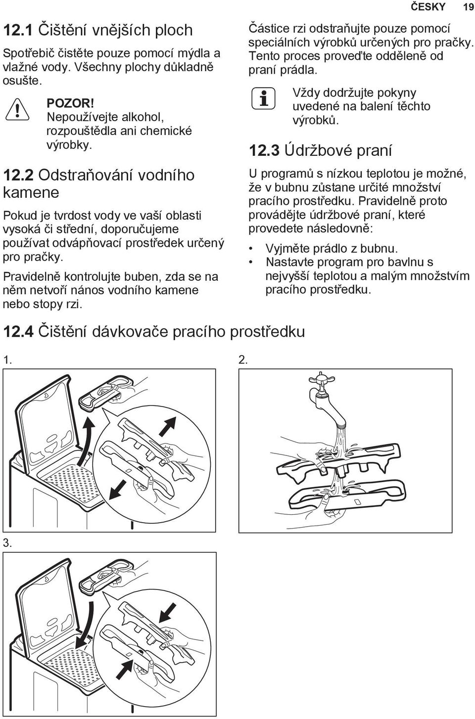 Pravidelně kontrolujte buben, zda se na něm netvoří nános vodního kamene nebo stopy rzi. 12.4 Čištění dávkovače pracího prostředku 1. 2.