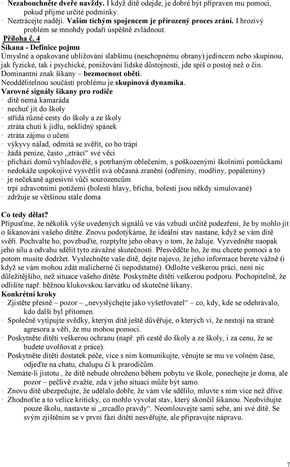 4 Šikana - Definice pojmu Úmyslné a opakované ubližování slabšímu (neschopnému obrany) jedincem nebo skupinou, jak fyzické, tak i psychické, ponižování lidské důstojnosti, jde spíš o postoj než o čin.