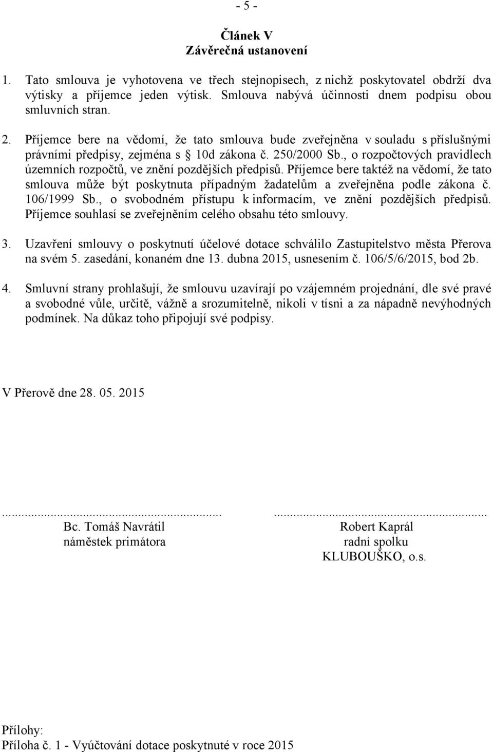 , o rozpočtových pravidlech územních rozpočtů, ve znění pozdějších předpisů. Příjemce bere taktéž na vědomí, že tato smlouva může být poskytnuta případným žadatelům a zveřejněna podle zákona č.